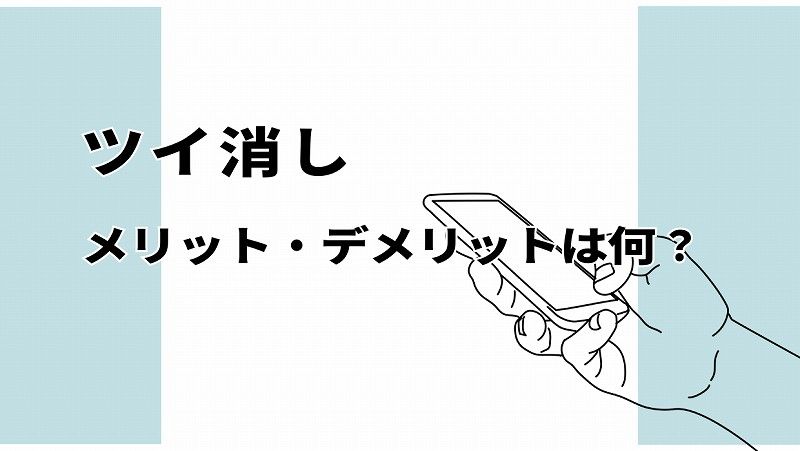 ツイ消しのメリット、デメリットは？【後悔しないために知っておきたいこと】